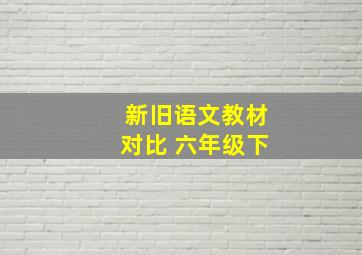 新旧语文教材对比 六年级下